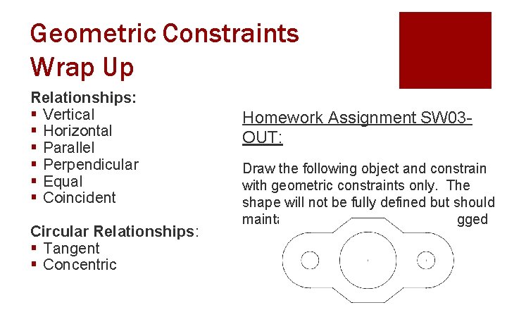 Geometric Constraints Wrap Up Relationships: § Vertical § Horizontal § Parallel § Perpendicular §