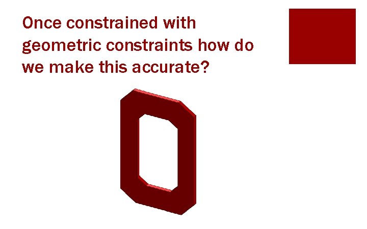 Once constrained with geometric constraints how do we make this accurate? 
