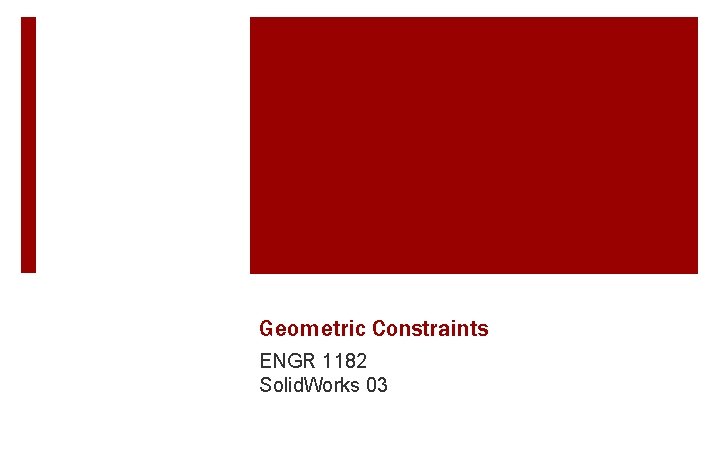 Geometric Constraints ENGR 1182 Solid. Works 03 