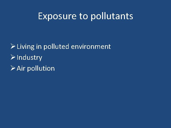 Exposure to pollutants Ø Living in polluted environment Ø Industry Ø Air pollution 