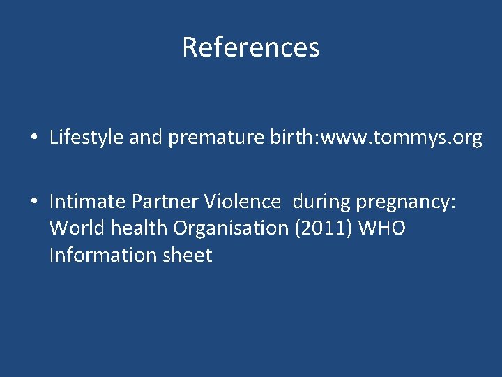 References • Lifestyle and premature birth: www. tommys. org • Intimate Partner Violence during