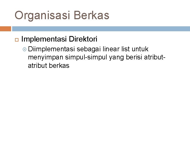 Organisasi Berkas Implementasi Direktori Diimplementasi sebagai linear list untuk menyimpan simpul-simpul yang berisi atribut