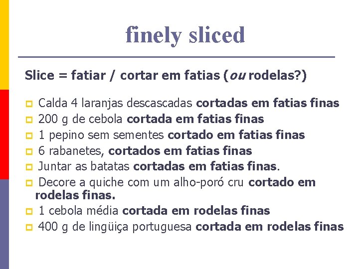 finely sliced Slice = fatiar / cortar em fatias (ou rodelas? ) Calda 4