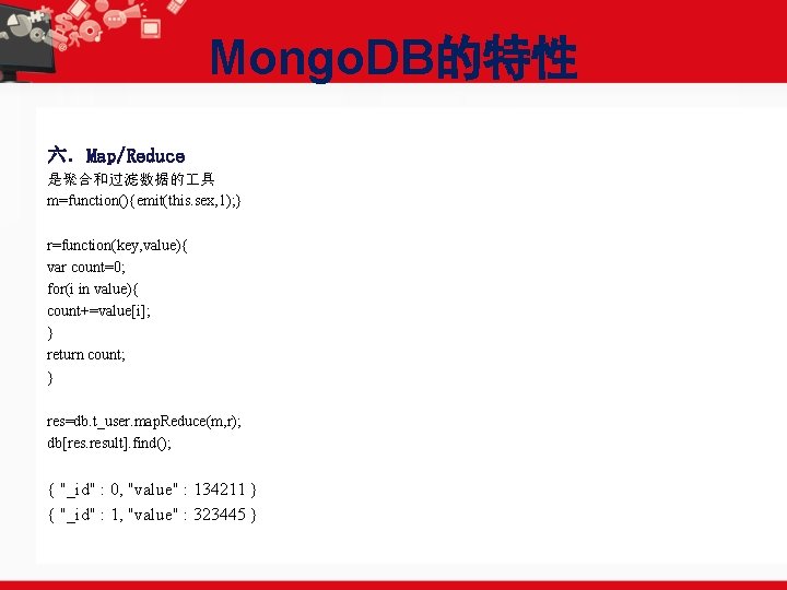 Mongo. DB的特性 六．Map/Reduce 是聚合和过滤数据的 具 m=function(){emit(this. sex, 1); } r=function(key, value){ var count=0; for(i