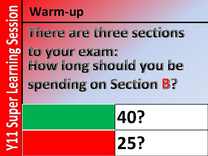 Warm-up There are three sections to your exam: How long should you be spending