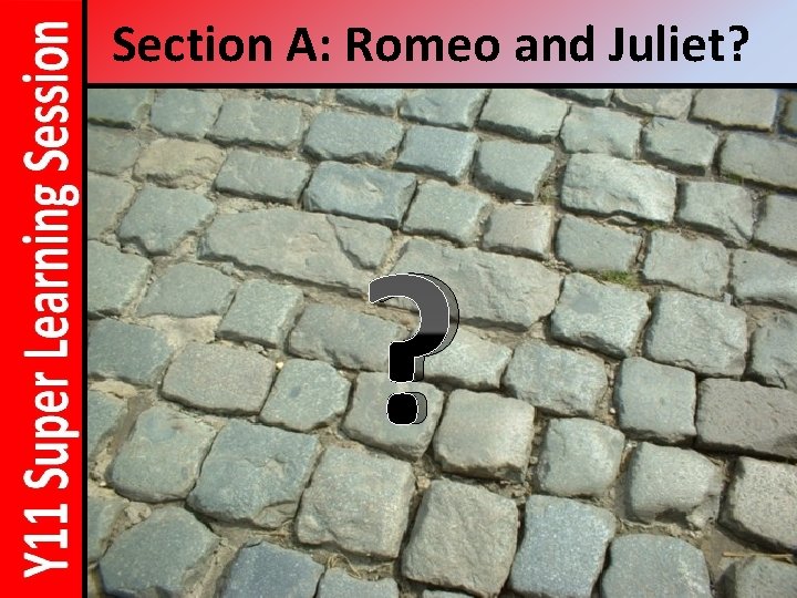Section A: Romeo and Juliet? ? 