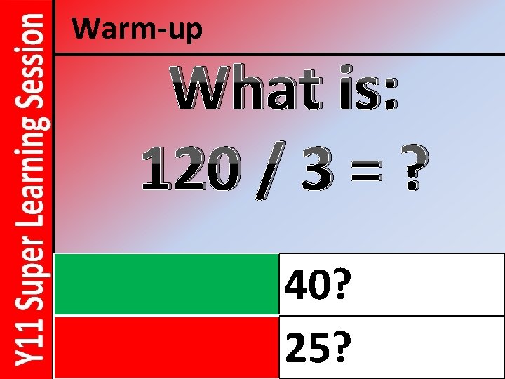 Warm-up What is: 120 / 3 = ? 40? 25? 