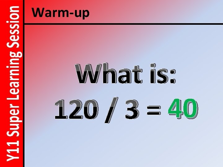 Warm-up What is: 120 / 3 = 40 
