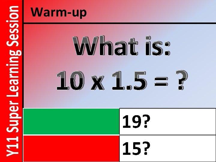 Warm-up What is: 10 x 1. 5 = ? 19? 15? 
