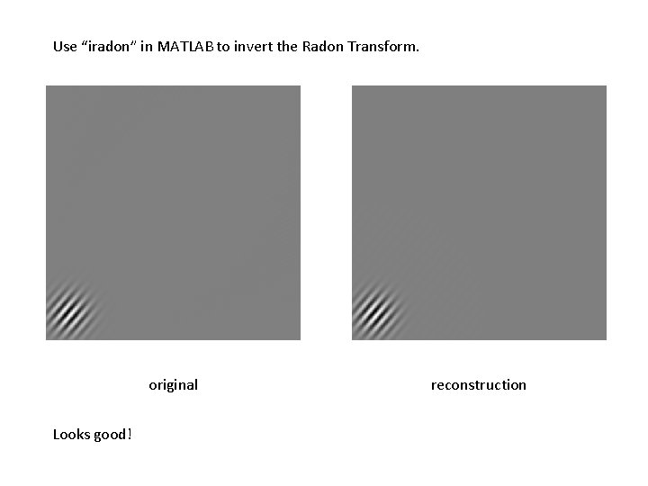 Use “iradon” in MATLAB to invert the Radon Transform. original Looks good! reconstruction 