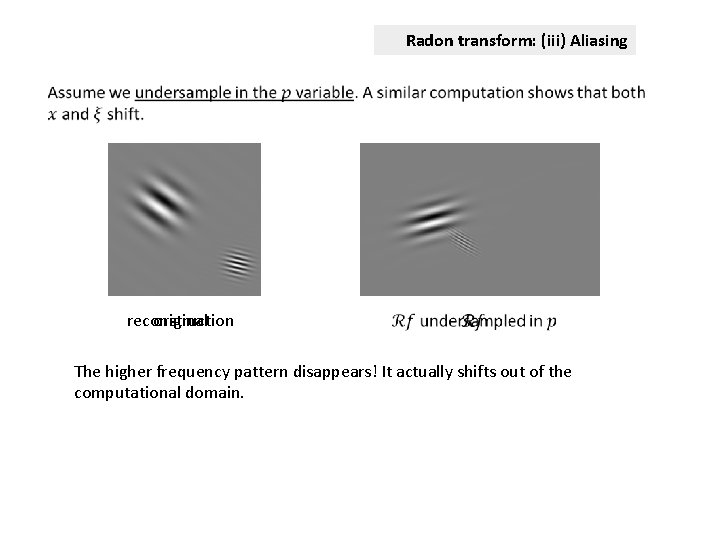 Radon transform: (iii) Aliasing reconstruction original The higher frequency pattern disappears! It actually shifts