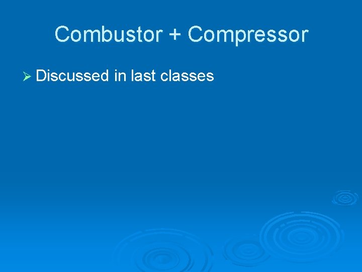 Combustor + Compressor Ø Discussed in last classes 