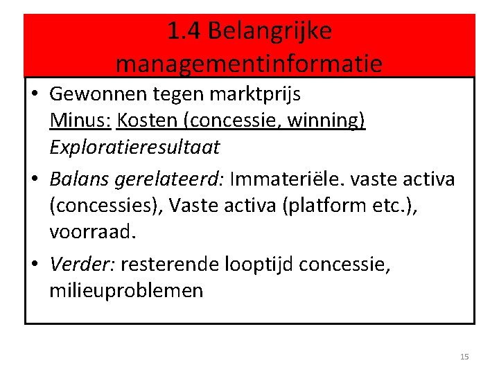 1. 4 Belangrijke managementinformatie • Gewonnen tegen marktprijs Minus: Kosten (concessie, winning) Exploratieresultaat •