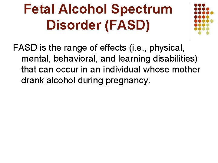 Fetal Alcohol Spectrum Disorder (FASD) FASD is the range of effects (i. e. ,