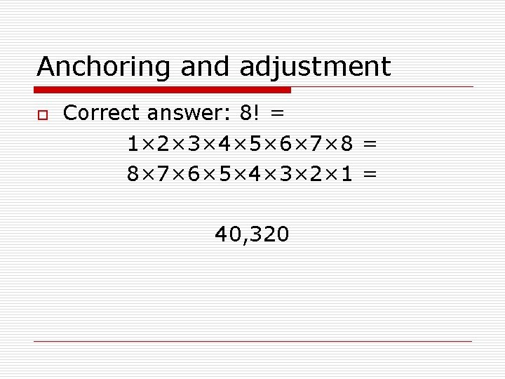 Anchoring and adjustment o Correct answer: 8! = 1× 2× 3× 4× 5× 6×