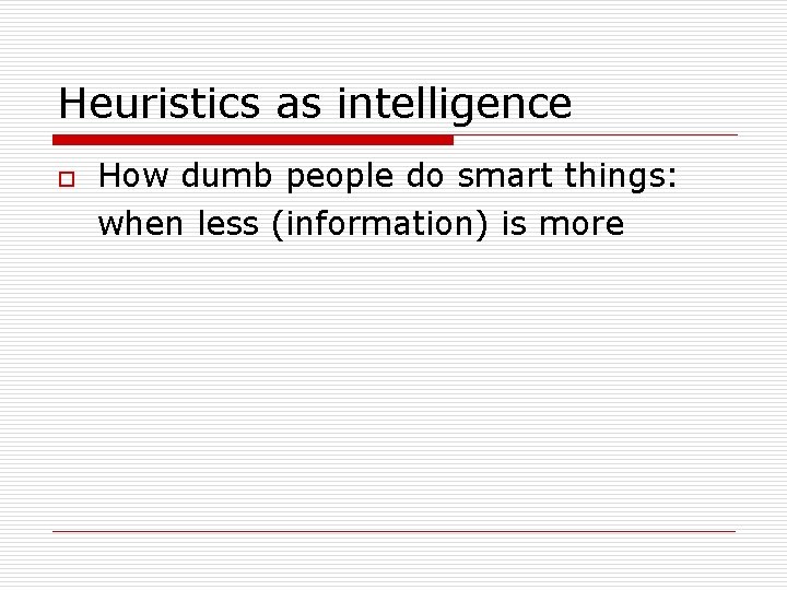 Heuristics as intelligence o How dumb people do smart things: when less (information) is