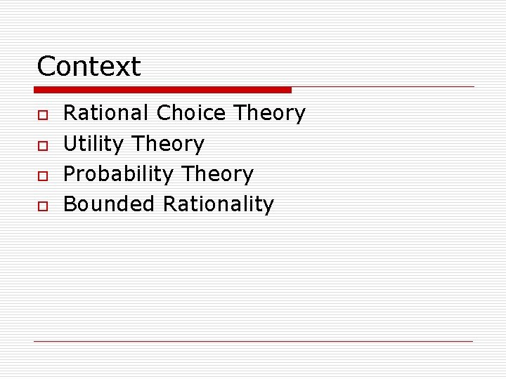 Context o o Rational Choice Theory Utility Theory Probability Theory Bounded Rationality 