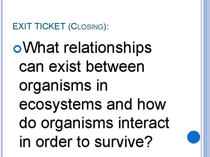 EXIT TICKET (CLOSING): What relationships can exist between organisms in ecosystems and how do