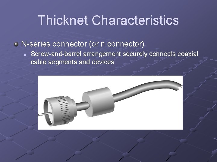 Thicknet Characteristics N-series connector (or n connector) n Screw-and-barrel arrangement securely connects coaxial cable