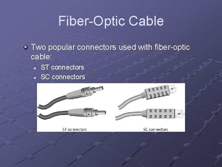 Fiber-Optic Cable Two popular connectors used with fiber-optic cable: n n ST connectors SC
