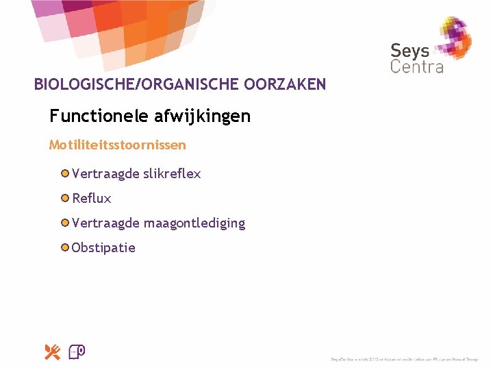 BIOLOGISCHE/ORGANISCHE OORZAKEN Functionele afwijkingen Motiliteitsstoornissen Vertraagde slikreflex Reflux Vertraagde maagontlediging Obstipatie 