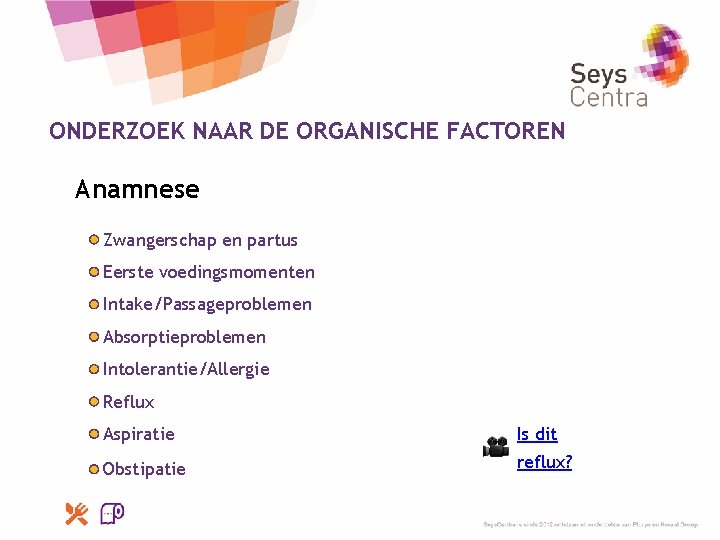 ONDERZOEK NAAR DE ORGANISCHE FACTOREN Anamnese Zwangerschap en partus Eerste voedingsmomenten Intake/Passageproblemen Absorptieproblemen Intolerantie/Allergie