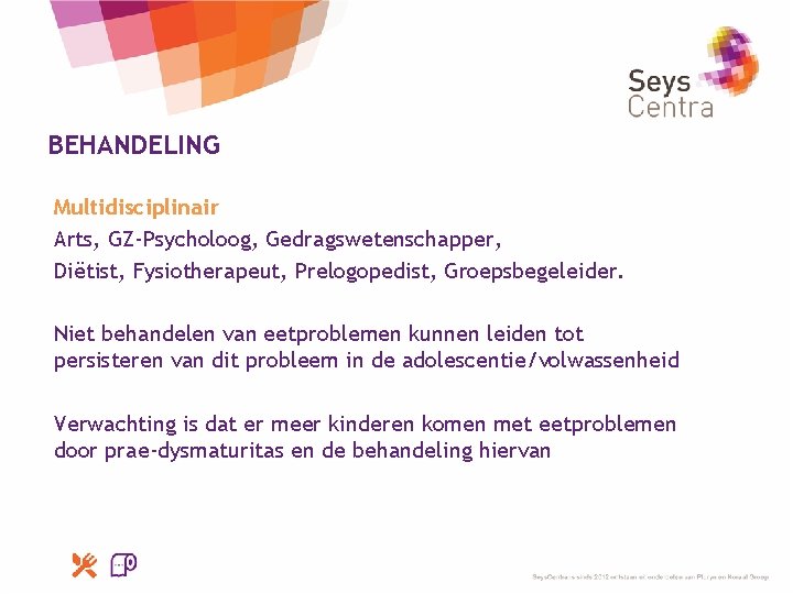 BEHANDELING Multidisciplinair Arts, GZ-Psycholoog, Gedragswetenschapper, Diëtist, Fysiotherapeut, Prelogopedist, Groepsbegeleider. Niet behandelen van eetproblemen kunnen