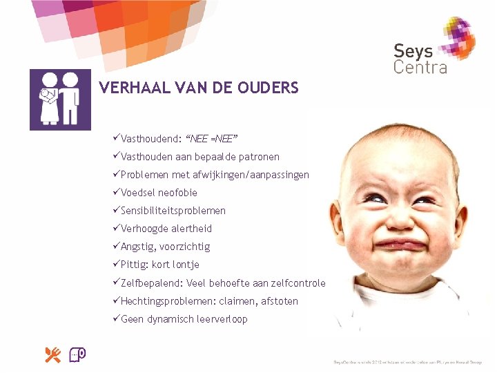 VERHAAL VAN DE OUDERS üVasthoudend: “NEE =NEE” üVasthouden aan bepaalde patronen üProblemen met afwijkingen/aanpassingen