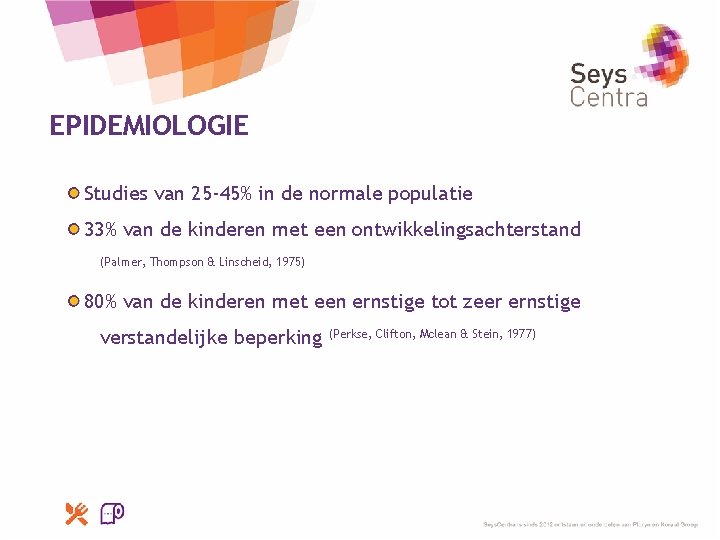 EPIDEMIOLOGIE Studies van 25 -45% in de normale populatie 33% van de kinderen met