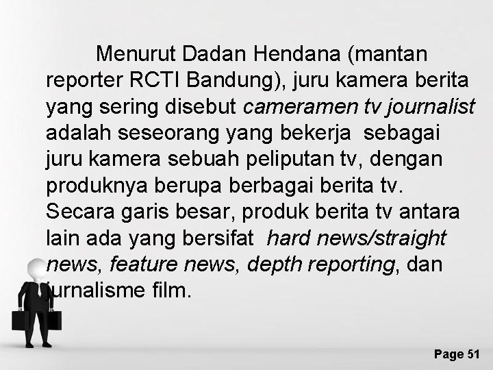 Menurut Dadan Hendana (mantan reporter RCTI Bandung), juru kamera berita yang sering disebut cameramen