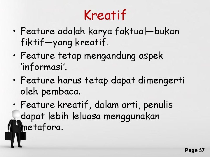 Kreatif • Feature adalah karya faktual—bukan fiktif—yang kreatif. • Feature tetap mengandung aspek ’informasi’.