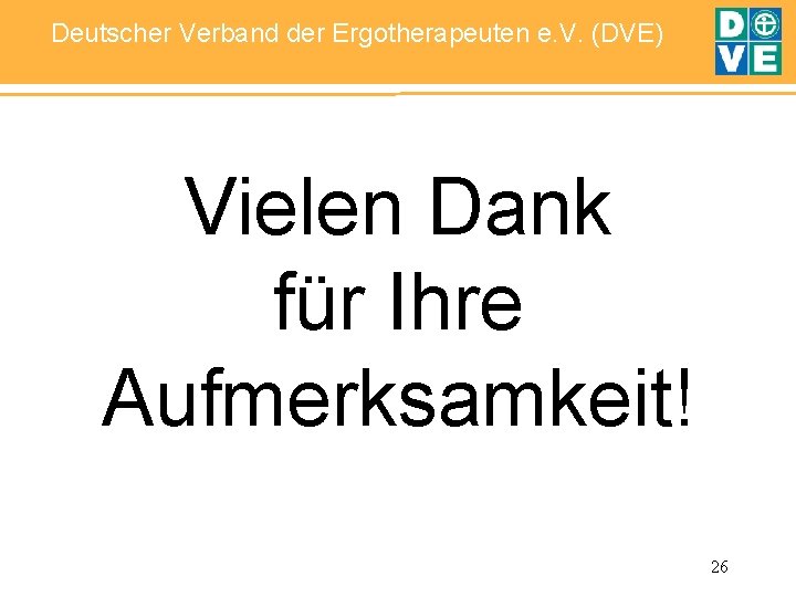 Deutscher Verband der Ergotherapeuten e. V. (DVE) Vielen Dank für Ihre Aufmerksamkeit! 26 