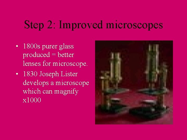 Step 2: Improved microscopes • 1800 s purer glass produced = better lenses for
