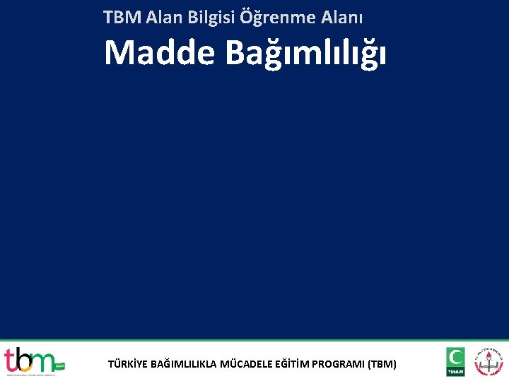 TBM Alan Bilgisi Öğrenme Alanı Madde Bağımlılığı TÜRKİYE BAĞIMLILIKLA MÜCADELE EĞİTİM PROGRAMI (TBM) 