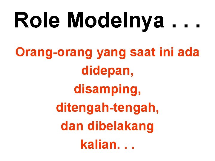 Role Modelnya. . . Orang-orang yang saat ini ada didepan, disamping, ditengah-tengah, dan dibelakang