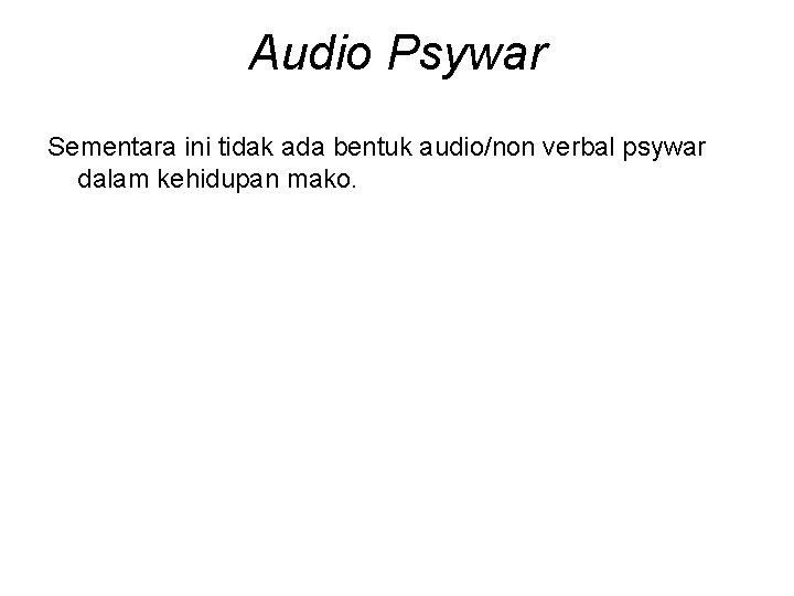 Audio Psywar Sementara ini tidak ada bentuk audio/non verbal psywar dalam kehidupan mako. 