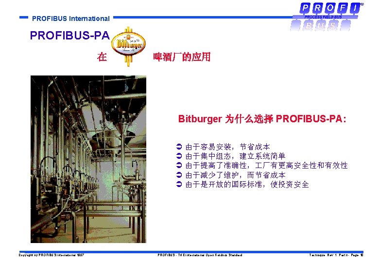 PROFIBUS International PROFIBUS-PA 在 啤酒厂的应用 Bitburger 为什么选择 PROFIBUS-PA: Ü 由于容易安装，节省成本 Ü 由于集中组态，建立系统简单 Ü 由于提高了准确性，