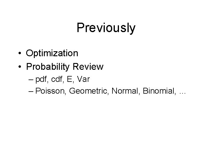 Previously • Optimization • Probability Review – pdf, cdf, E, Var – Poisson, Geometric,