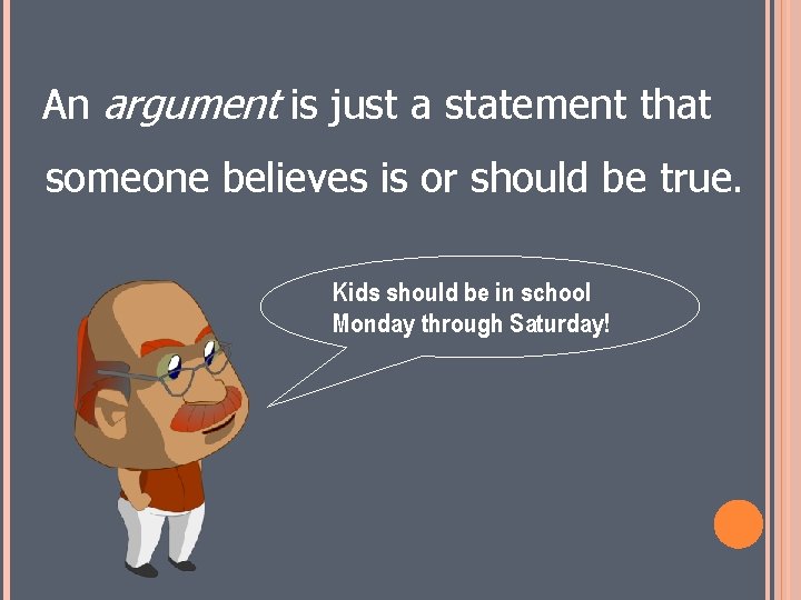 An argument is just a statement that someone believes is or should be true.