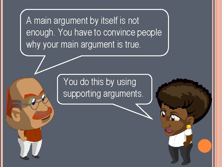 A main argument by itself is not enough. You have to convince people why