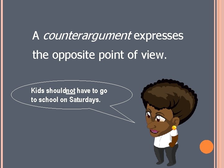 A counterargument expresses the opposite point of view. Kids shouldnot have to go to