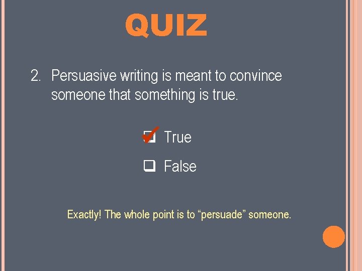 MINI QUIZ 2. Persuasive writing is meant to convince someone that something is true.