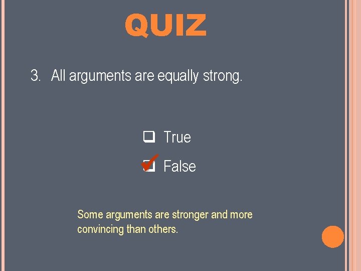 MINI QUIZ 3. All arguments are equally strong. True False Some arguments are stronger