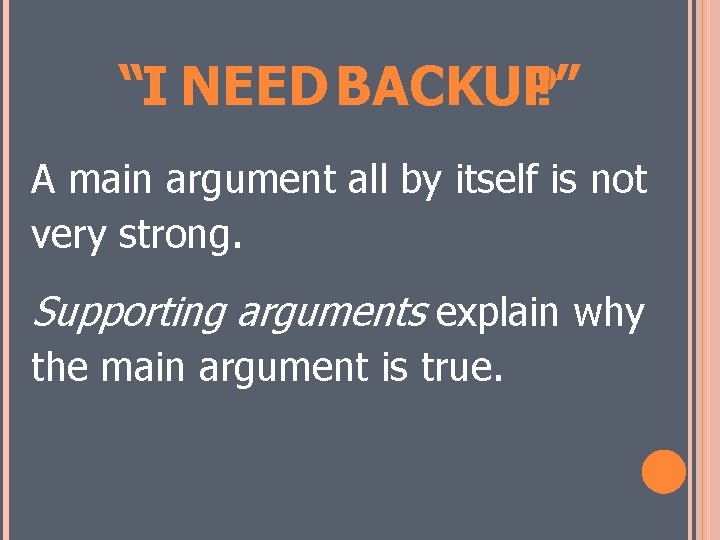 “I NEED BACKUP!” A main argument all by itself is not very strong. Supporting