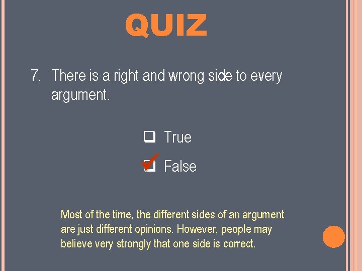 MINI QUIZ 7. There is a right and wrong side to every argument. True