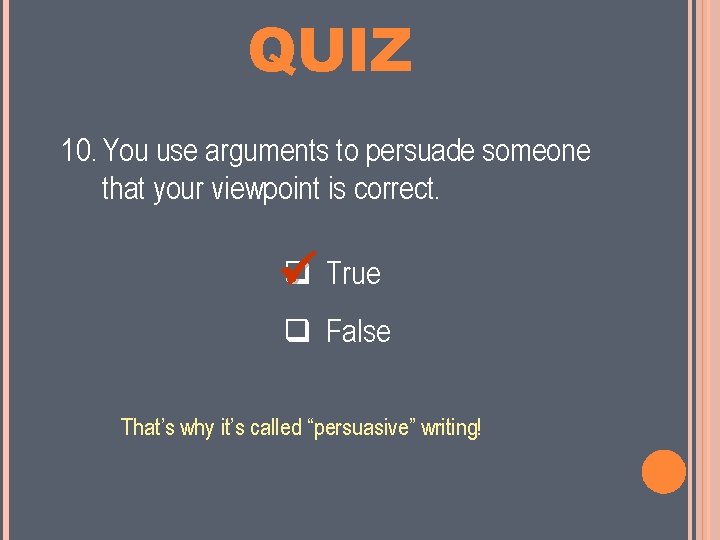 MINI QUIZ 10. You use arguments to persuade someone that your viewpoint is correct.