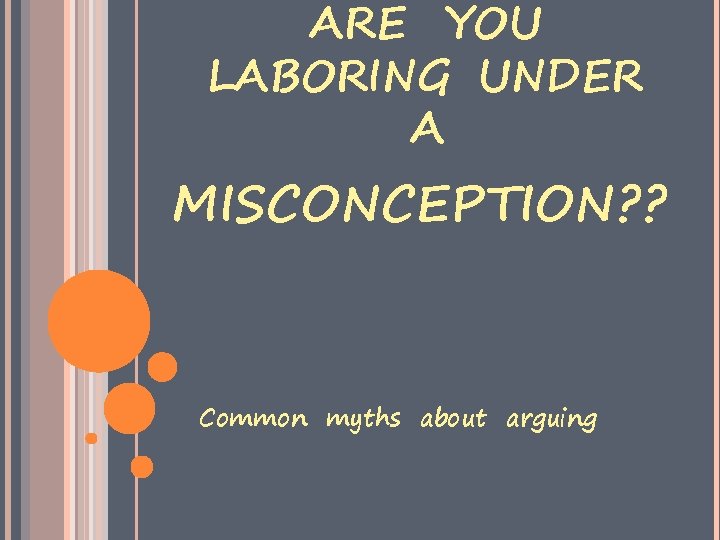 ARE YOU LABORING UNDER A MISCONCEPTION? ? Common myths about arguing 