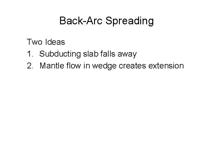 Back-Arc Spreading Two Ideas 1. Subducting slab falls away 2. Mantle flow in wedge