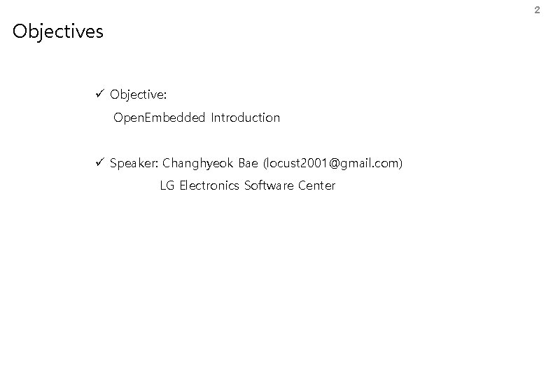 2 Objectives ü Objective: Open. Embedded Introduction ü Speaker: Changhyeok Bae (locust 2001@gmail. com)