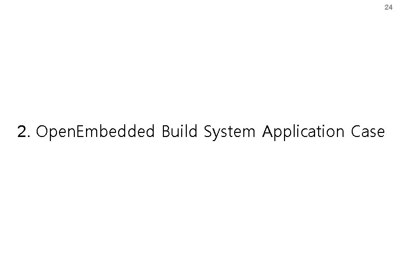 24 2. Open. Embedded Build System Application Case 